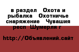  в раздел : Охота и рыбалка » Охотничье снаряжение . Чувашия респ.,Шумерля г.